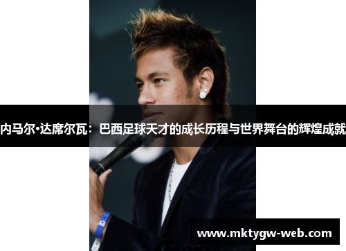 内马尔·达席尔瓦：巴西足球天才的成长历程与世界舞台的辉煌成就