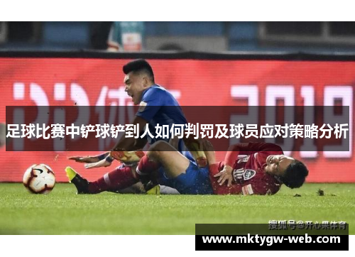 足球比赛中铲球铲到人如何判罚及球员应对策略分析
