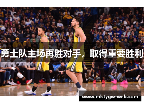 勇士队主场再胜对手，取得重要胜利