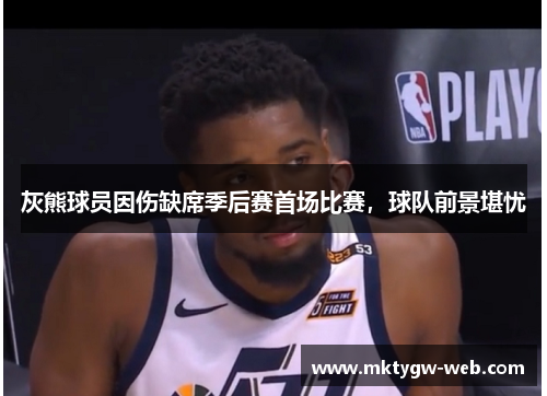 灰熊球员因伤缺席季后赛首场比赛，球队前景堪忧