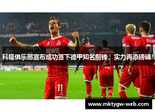 科隆俱乐部宣布成功签下德甲知名前锋，实力再添磅礴！