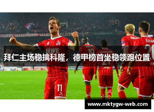 拜仁主场稳擒科隆，德甲榜首坐稳领跑位置