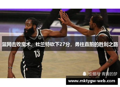 篮网击败魔术，杜兰特砍下27分，勇往直前的胜利之路