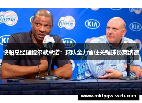 快船总经理鲍尔默承诺：球队全力留住关键球员莱纳德