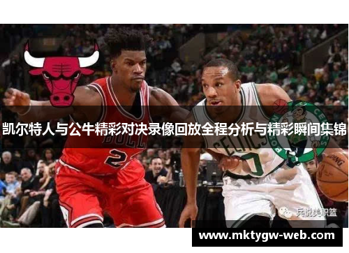 凯尔特人与公牛精彩对决录像回放全程分析与精彩瞬间集锦