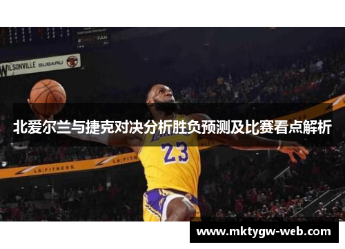 北爱尔兰与捷克对决分析胜负预测及比赛看点解析