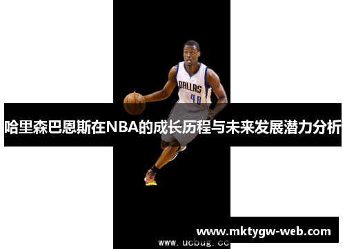 哈里森巴恩斯在NBA的成长历程与未来发展潜力分析