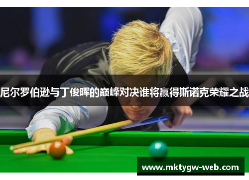 尼尔罗伯逊与丁俊晖的巅峰对决谁将赢得斯诺克荣耀之战