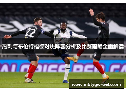 热刺与布伦特福德对决阵容分析及比赛前瞻全面解读