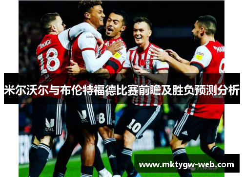 米尔沃尔与布伦特福德比赛前瞻及胜负预测分析