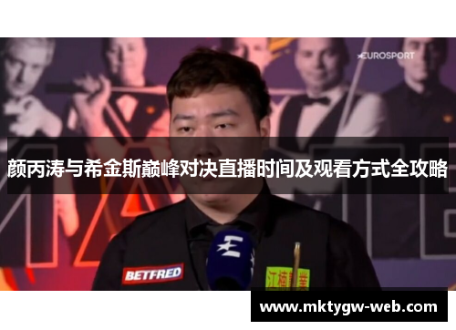 颜丙涛与希金斯巅峰对决直播时间及观看方式全攻略
