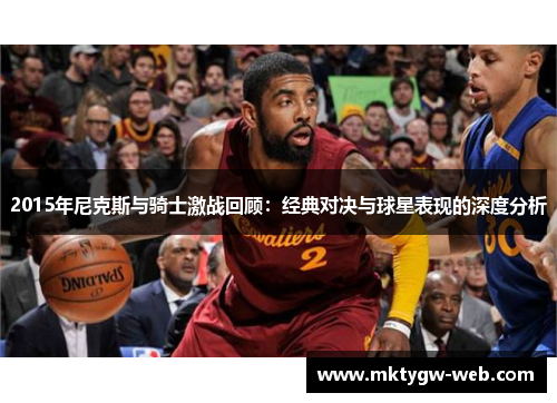 2015年尼克斯与骑士激战回顾：经典对决与球星表现的深度分析